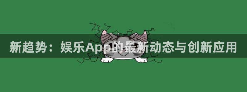 壹号app下载苹果：新趋势：娱乐App的最新动态与创新应用
