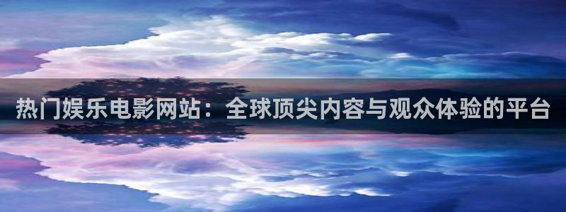 运达娱乐可靠吗：热门娱乐电影网站：全球顶尖内容与观众体验的平台