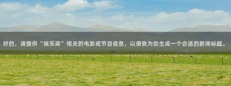 运达娱乐app注册地址：好的，请提供“娱乐梁”相关的电影或节目信息，以便我为您生成一个合适的新闻标题。