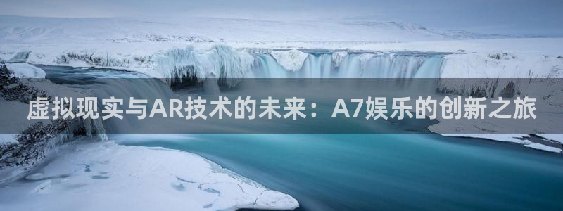 运达娱乐网址：虚拟现实与AR技术的未来：A7娱乐的创新之旅