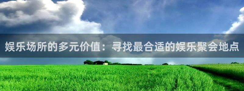 运达娱乐.ccm官网版：娱乐场所的多元价值：寻找最合适的娱乐聚会地点