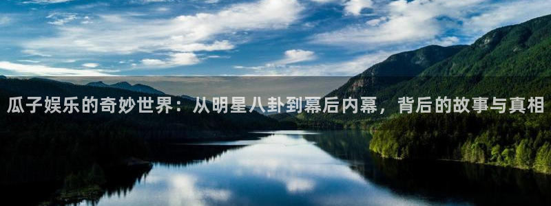 壹号app下载官网娱乐：瓜子娱乐的奇妙世界：从明星八卦到幕后内幕，背后的故事与真相