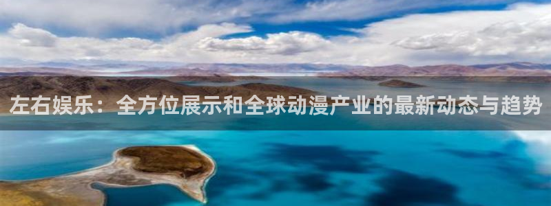 运达娱乐哪个游戏好爆：左右娱乐：全方位展示和全球动漫产业的最新动态与趋势