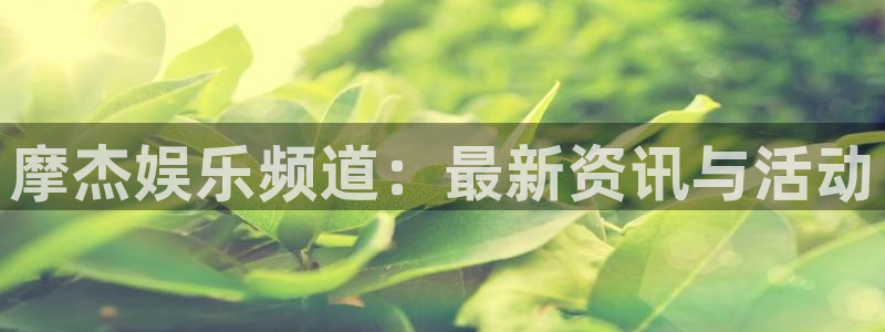 运达娱乐.ccm苹果版：摩杰娱乐频道：最新资讯与活动