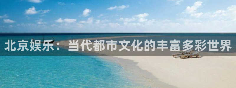 运达娱乐下载入口：北京娱乐：当代都市文化的丰富多彩世界