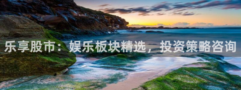 壹号电子娱乐app下载官网：乐享股市：娱乐板块精选，投资策略咨询