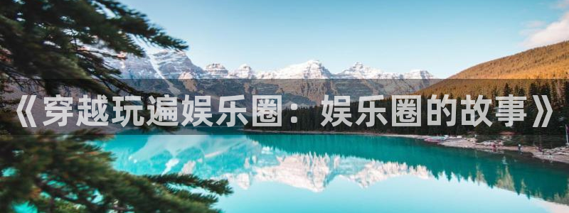 运达娱乐赏金女王：《穿越玩遍娱乐圈：娱乐圈的故事》