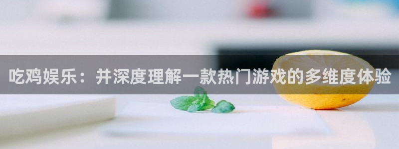运达娱乐.ccmpc正版官网版下载：吃鸡娱乐：并深度理解一款热门游戏的多维度体验