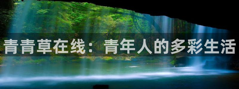 壹号大舞台入口：青青草在线：青年人的多彩生活