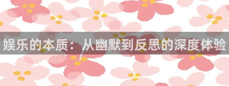 运达娱乐注册平台：娱乐的本质：从幽默到反思的深度体验
