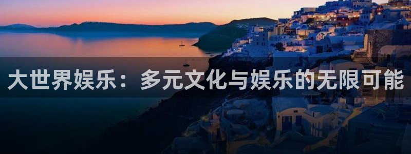 运达娱乐app下载：大世界娱乐：多元文化与娱乐的无限可能